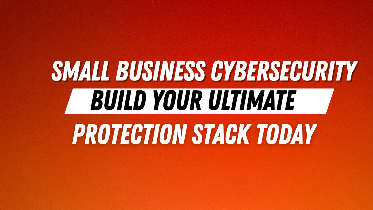 Small Business Cybersecurity: Build Your Ultimate Protection Stack Today!