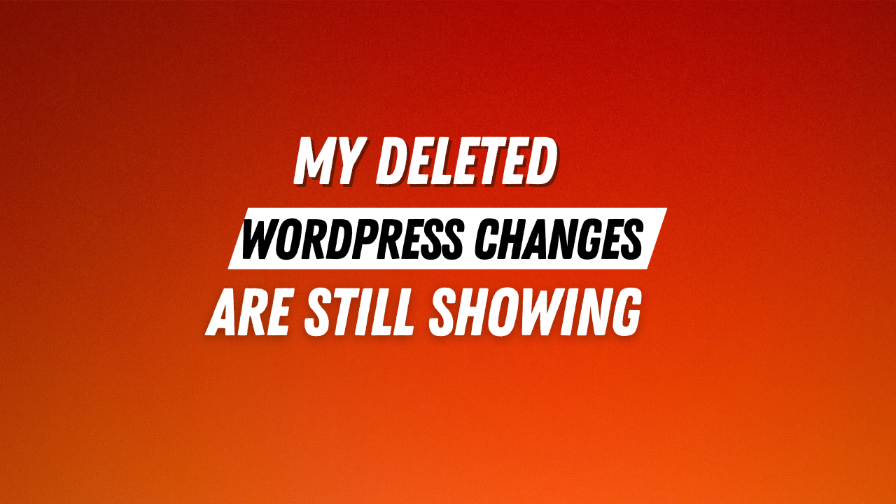 Help! My WordPress Changes Aren’t Showing & Deleted Plugins Are Back!